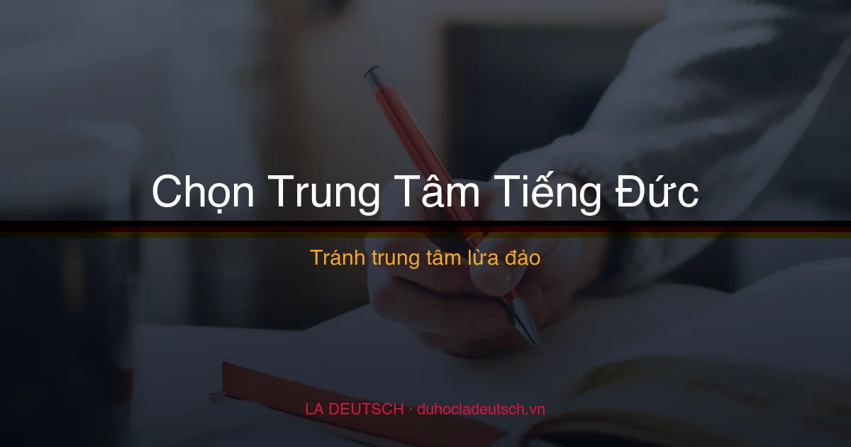 Học Tiếng Đức Ở Đâu Uy Tín? Cách Chọn Trung Tâm Không Bị Lừa