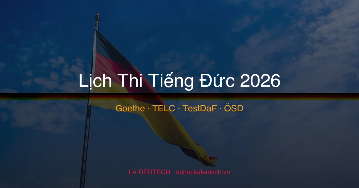 Lịch Thi Tiếng Đức 2026: Goethe, Telc, TestDaF, ÖSD Tại Việt Nam